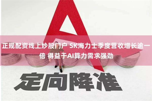 正规配资线上炒股门户 SK海力士季度营收增长逾一倍 得益于AI算力需求强劲