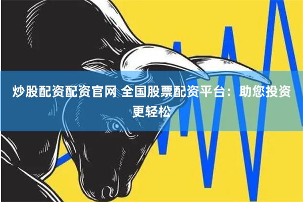 炒股配资配资官网 全国股票配资平台：助您投资更轻松