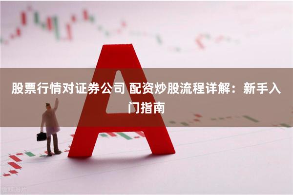 股票行情对证券公司 配资炒股流程详解：新手入门指南