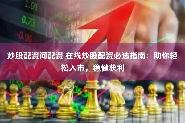 炒股配资问配资 在线炒股配资必选指南：助你轻松入市，稳健获利
