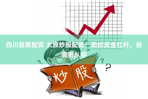 四川股票配资 太原炒股配资：助你资金杠杆，投资更从容