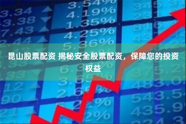 昆山股票配资 揭秘安全股票配资，保障您的投资权益