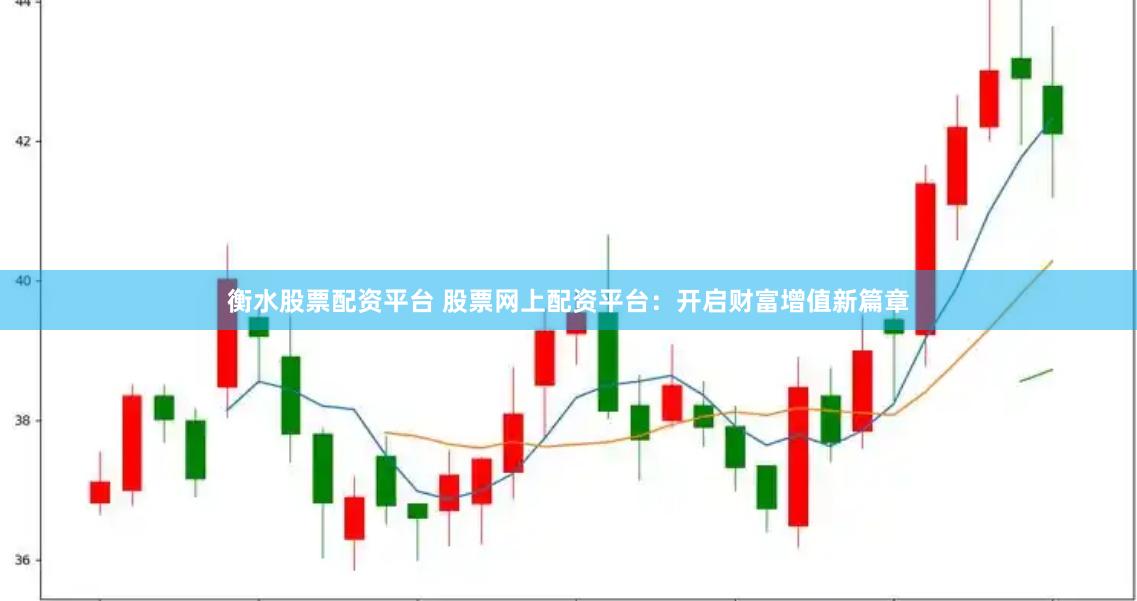 衡水股票配资平台 股票网上配资平台：开启财富增值新篇章
