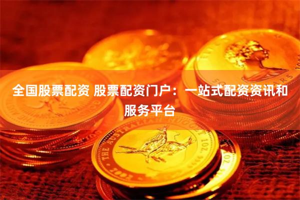 全国股票配资 股票配资门户：一站式配资资讯和服务平台