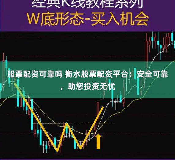 股票配资可靠吗 衡水股票配资平台：安全可靠，助您投资无忧