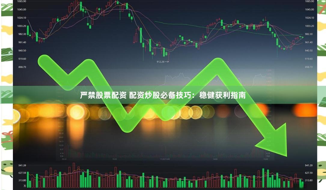 严禁股票配资 配资炒股必备技巧：稳健获利指南