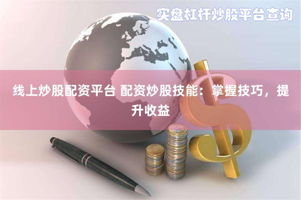线上炒股配资平台 配资炒股技能：掌握技巧，提升收益