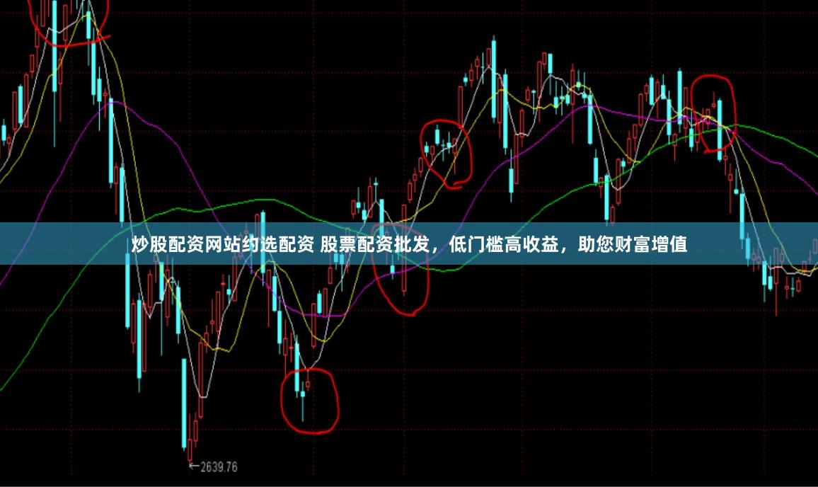 炒股配资网站约选配资 股票配资批发，低门槛高收益，助您财富增值