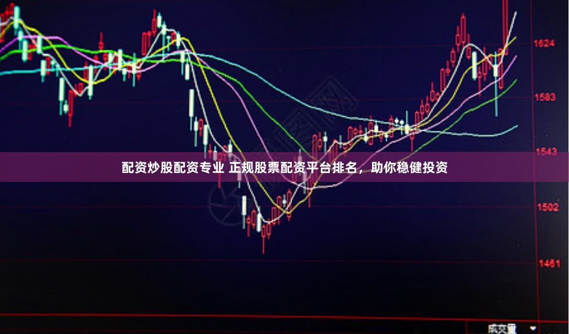 配资炒股配资专业 正规股票配资平台排名，助你稳健投资