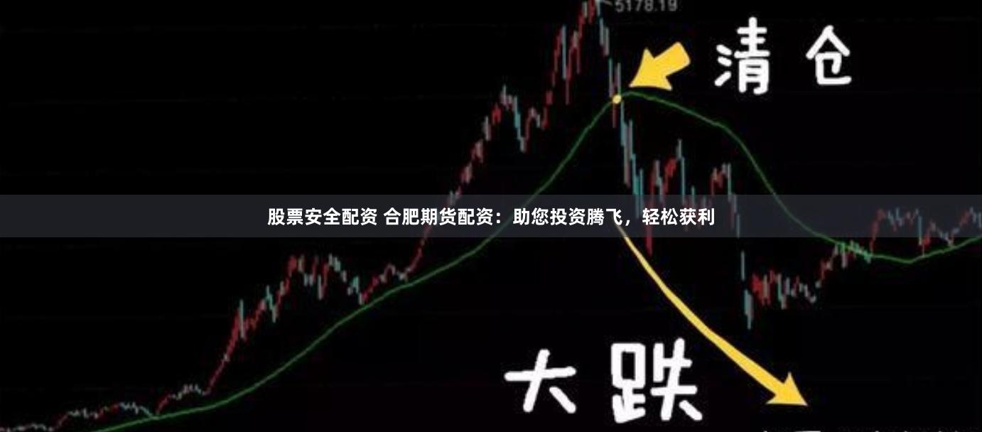 股票安全配资 合肥期货配资：助您投资腾飞，轻松获利