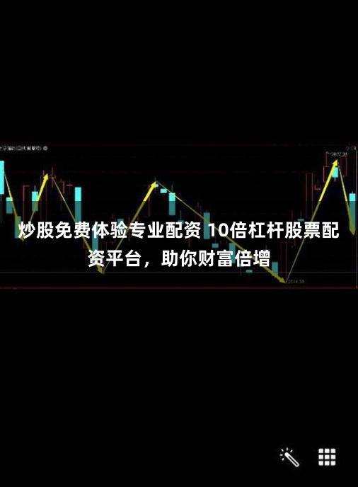 炒股免费体验专业配资 10倍杠杆股票配资平台，助你财富倍增