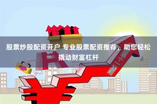 股票炒股配资开户 专业股票配资推荐，助您轻松撬动财富杠杆