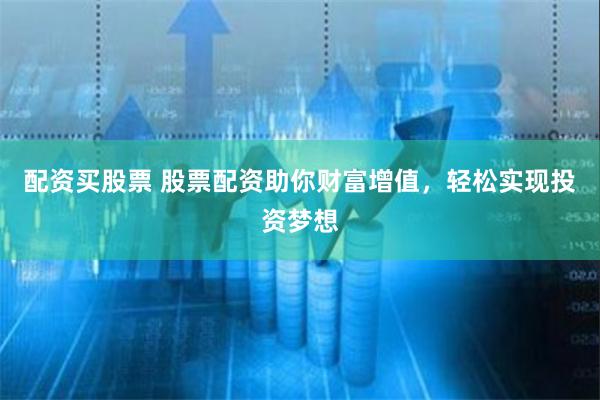 配资买股票 股票配资助你财富增值，轻松实现投资梦想