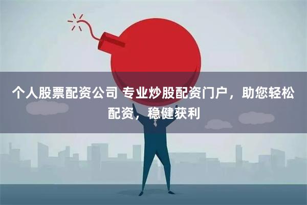 个人股票配资公司 专业炒股配资门户，助您轻松配资，稳健获利