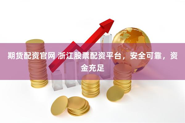 期货配资官网 浙江股票配资平台，安全可靠，资金充足