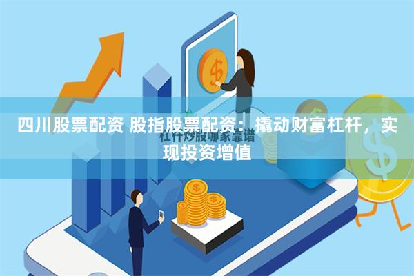 四川股票配资 股指股票配资：撬动财富杠杆，实现投资增值
