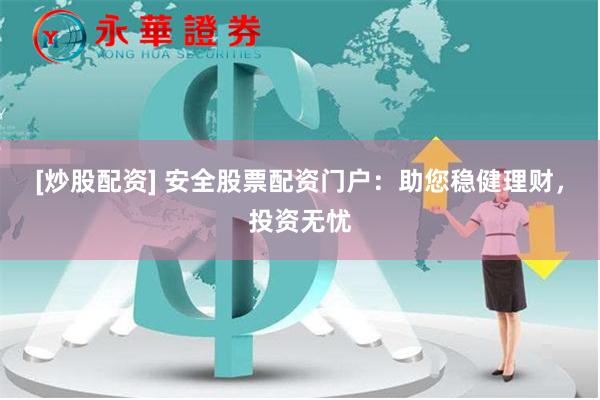 [炒股配资] 安全股票配资门户：助您稳健理财，投资无忧