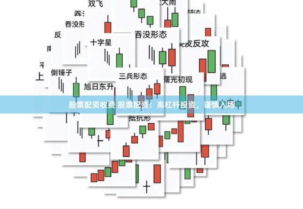 股票配资收费 股票配资：高杠杆投资，谨慎入场