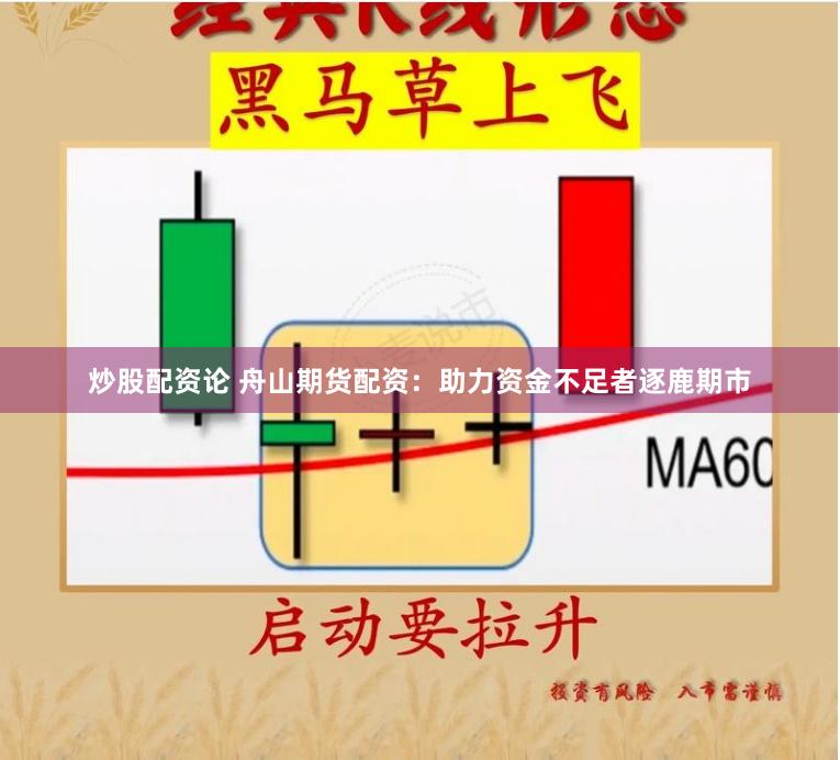 炒股配资论 舟山期货配资：助力资金不足者逐鹿期市