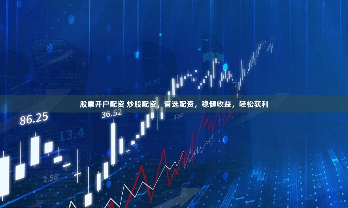股票开户配资 炒股配资，首选配资，稳健收益，轻松获利