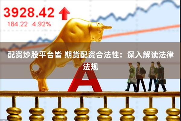 配资炒股平台皆 期货配资合法性：深入解读法律法规