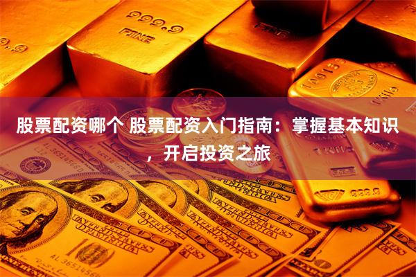 股票配资哪个 股票配资入门指南：掌握基本知识，开启投资之旅