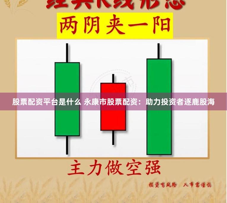 股票配资平台是什么 永康市股票配资：助力投资者逐鹿股海